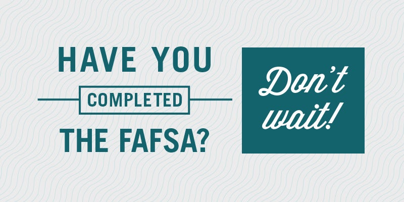 have you completed the FAFSA? Don't wait!